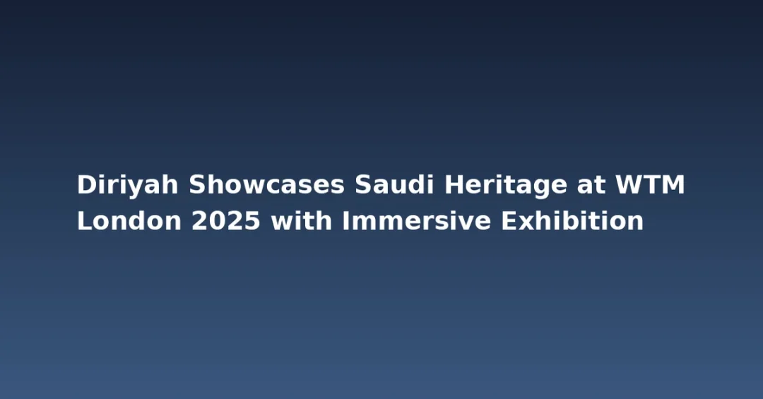 Diriyah Showcases Saudi Heritage at WTM London 2025 with Immersive Exhibition