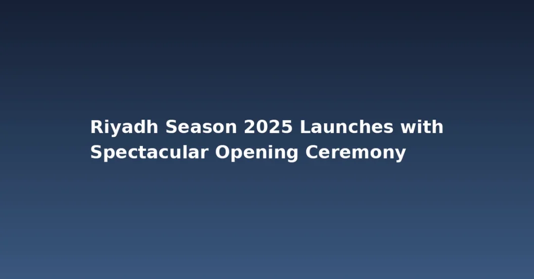 Riyadh Season 2025 Launches with Spectacular Opening Ceremony