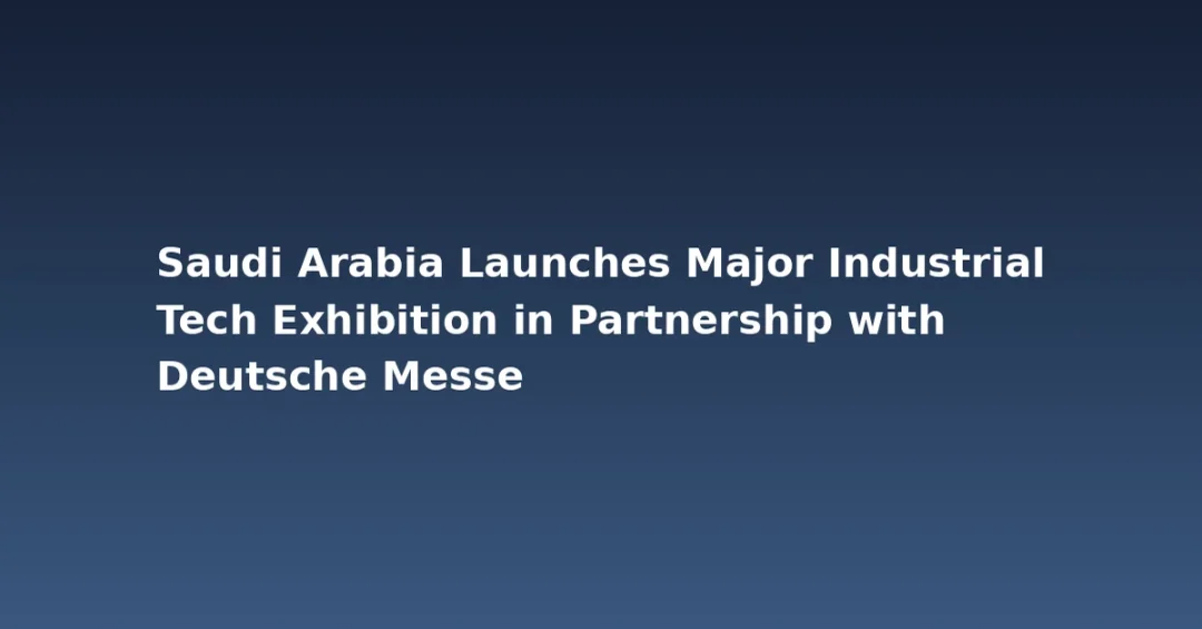 Saudi Arabia Launches Major Industrial Tech Exhibition in Partnership with Deutsche Messe