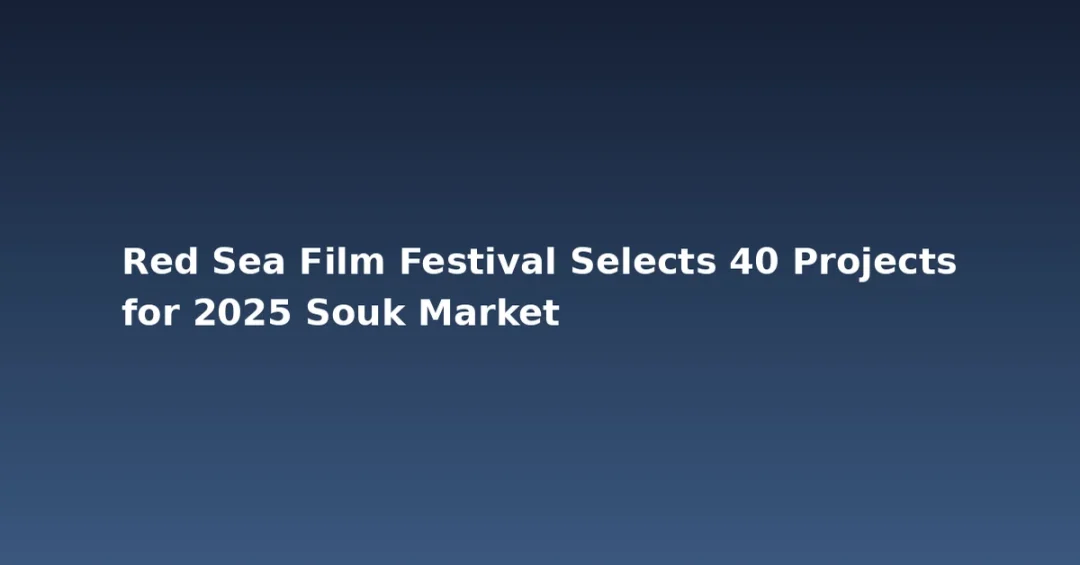 Red Sea Film Festival Selects 40 Projects for 2025 Souk Market