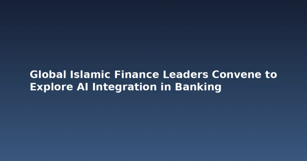 Global Islamic Finance Leaders Convene to Explore AI Integration in Banking