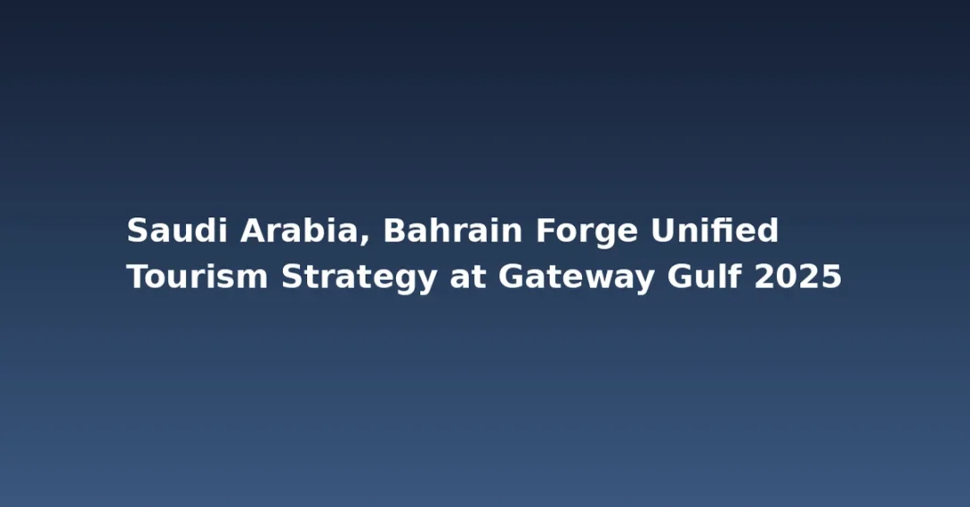 Saudi Arabia, Bahrain Forge Unified Tourism Strategy at Gateway Gulf 2025