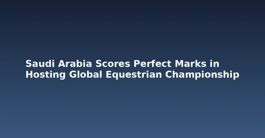 Saudi Arabia Scores Perfect Marks in Hosting Global Equestrian Championship